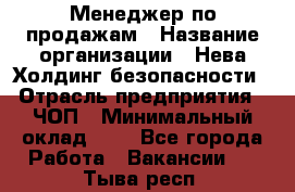 Менеджер по продажам › Название организации ­ Нева Холдинг безопасности › Отрасль предприятия ­ ЧОП › Минимальный оклад ­ 1 - Все города Работа » Вакансии   . Тыва респ.